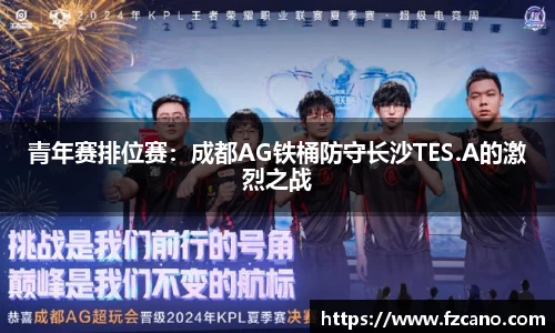 青年赛排位赛：成都AG铁桶防守长沙TES.A的激烈之战