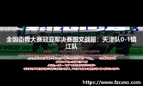 全国街舞大赛冠亚军决赛图文战报：天津队0-1镇江队