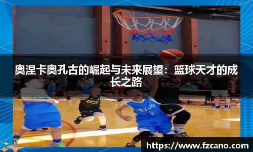奥涅卡奥孔古的崛起与未来展望：篮球天才的成长之路