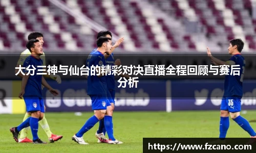 大分三神与仙台的精彩对决直播全程回顾与赛后分析