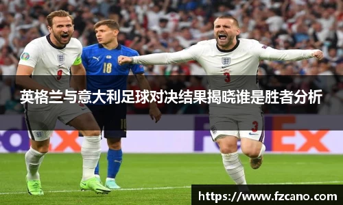 英格兰与意大利足球对决结果揭晓谁是胜者分析